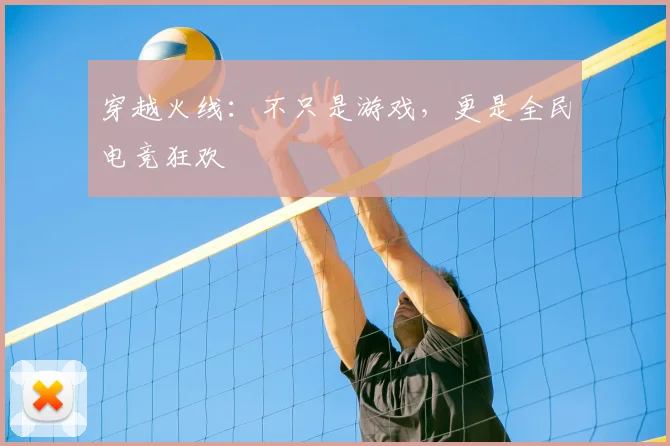 穿越火线：不只是游戏，更是全民电竞狂欢