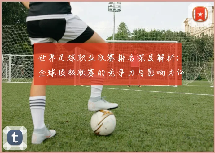 世界足球职业联赛排名深度解析：全球顶级联赛的竞争力与影响力评估