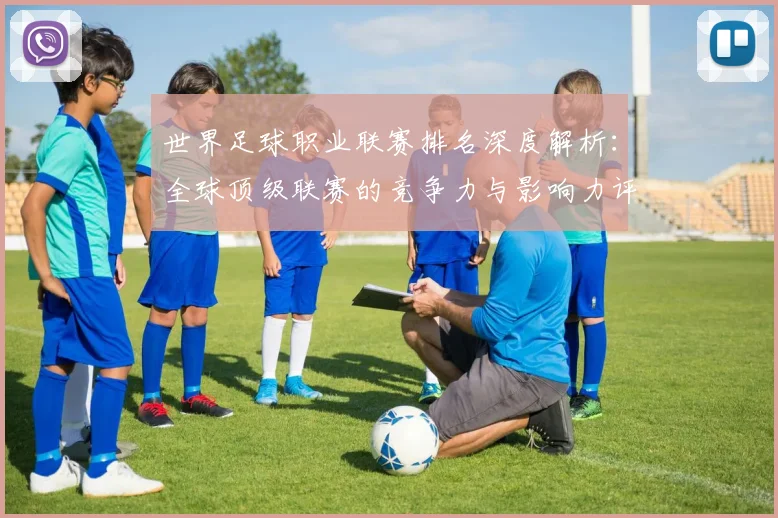 世界足球职业联赛排名深度解析：全球顶级联赛的竞争力与影响力评估