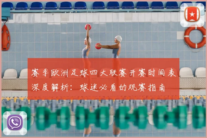 赛季欧洲足球四大联赛开赛时间表深度解析:球迷必看的观赛指南