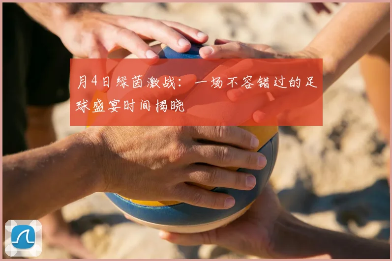 月4日绿茵激战：一场不容错过的足球盛宴时间揭晓