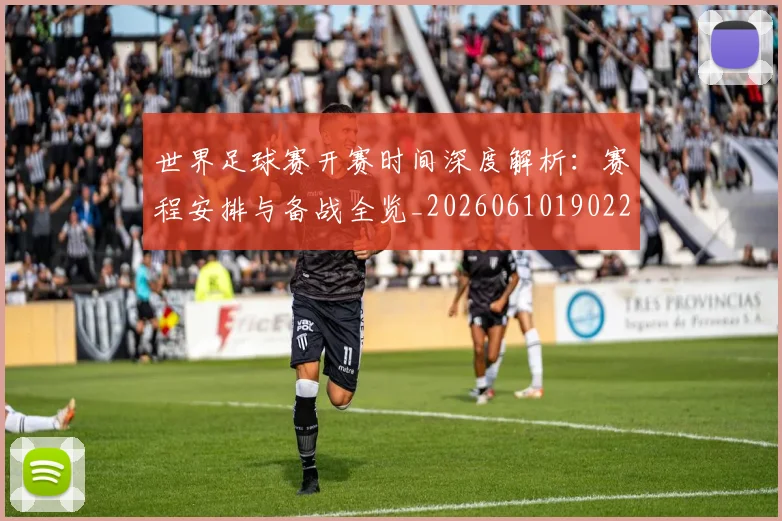 世界足球赛开赛时间深度解析:赛程安排与备战全览_20260610190223