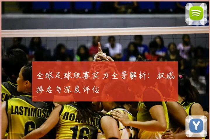 全球足球联赛实力全景解析：权威排名与深度评估