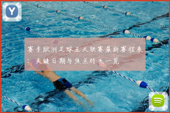 赛季欧洲足球五大联赛最新赛程表：关键日期与焦点对决一览